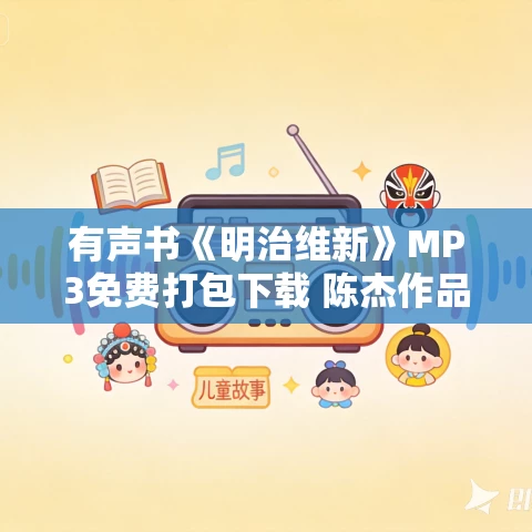 有声书《明治维新》MP3免费打包下载 陈杰作品 132集 有益播音