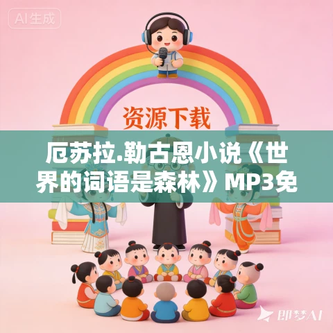 厄苏拉.勒古恩小说《世界的词语是森林》MP3免费打包下载 18集完结