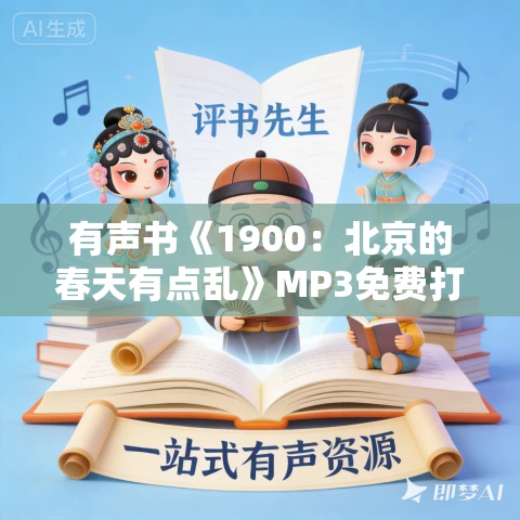 有声书《1900:北京的春天有点乱》MP3免费打包下载 金满楼作品 62集 越泽播音 有声书《1900:北京的春天有点乱》MP3免费打包下载 金满楼作品 62集 越泽播音