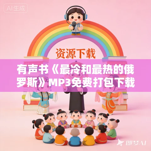 有声书《最冷和最热的俄罗斯》MP3免费打包下载 杨白劳作品 60集 小新播讲 有声书《最冷和最热的俄罗斯》MP3免费打包下载 杨白劳作品 60集 小新播讲