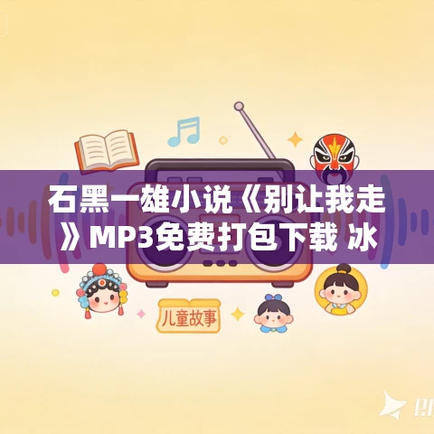 石黑一雄小说《别让我走》MP3免费打包下载 冰灵播讲 38集