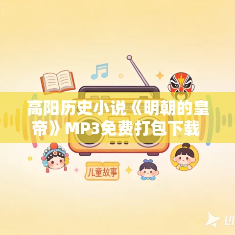 高阳历史小说《明朝的皇帝》MP3免费打包下载 130集全 高阳历史小说《明朝的皇帝》MP3免费打包下载 130集全