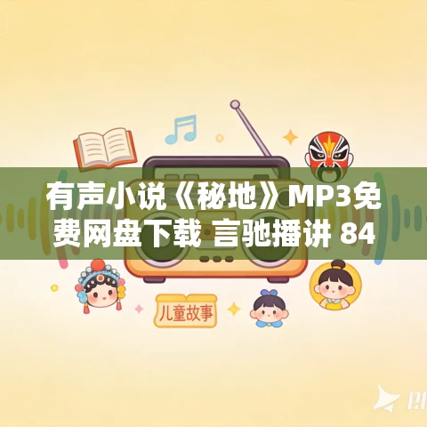 有声小说《秘地》MP3免费网盘下载 言驰播讲 84集全 有声小说《秘地》MP3免费网盘下载 言驰播讲 84集全