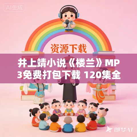井上靖小说《楼兰》MP3免费打包下载 120集全 老柯读书播音 井上靖小说《楼兰》MP3免费打包下载 120集全 老柯读书播音