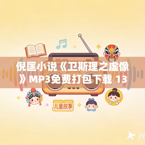 倪匡小说《卫斯理之虚像》MP3免费打包下载 13集 哈哈笑播讲 倪匡小说《卫斯理之虚像》MP3免费打包下载 13集 哈哈笑播讲