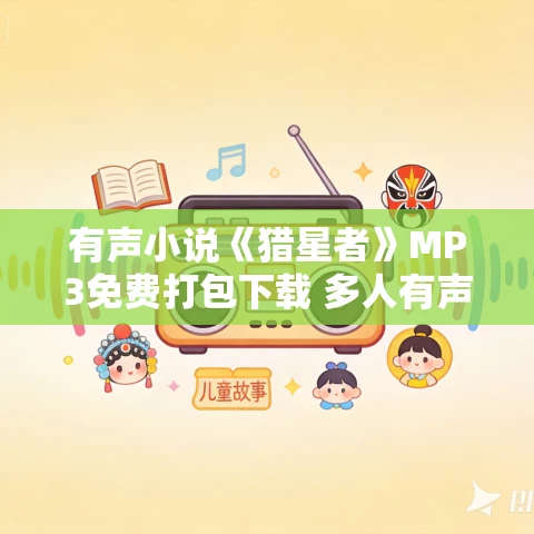 有声小说《猎星者》MP3免费打包下载 多人有声剧 323集全 有声小说《猎星者》MP3免费打包下载 多人有声剧 323集全