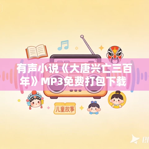 有声小说《大唐兴亡三百年》MP3免费打包下载 读客熊猫君播讲 337集全 有声小说《大唐兴亡三百年》MP3免费打包下载 读客熊猫君播讲 337集全