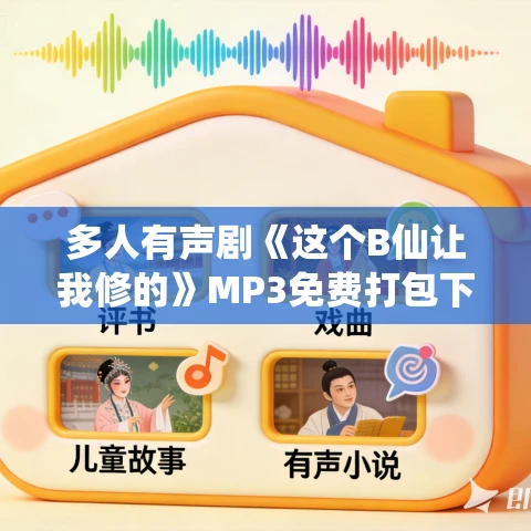 多人有声剧《这个B仙让我修的》MP3免费打包下载 琯钫欧子播讲 3120集 多人有声剧《这个B仙让我修的》MP3免费打包下载 琯钫欧子播讲 3120集