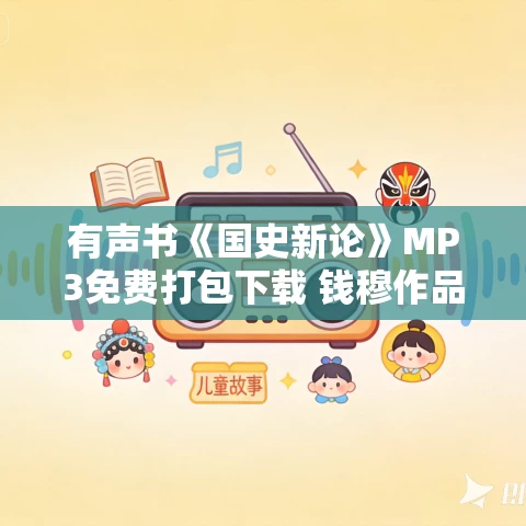 有声书《国史新论》MP3免费打包下载 钱穆作品 52集全 有声书《国史新论》MP3免费打包下载 钱穆作品 52集全