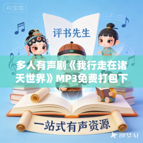 多人有声剧《我行走在诸天世界》MP3免费打包下载 乔先生Joey 738集完结 多人有声剧《我行走在诸天世界》MP3免费打包下载 乔先生Joey 738集完结