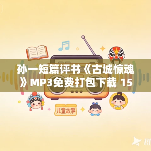 孙一短篇评书《古城惊魂》MP3免费打包下载 15回全 孙一短篇评书《古城惊魂》MP3免费打包下载 15回全
