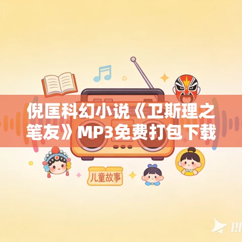 倪匡科幻小说《卫斯理之笔友》MP3免费打包下载 11集 哈哈笑播音
