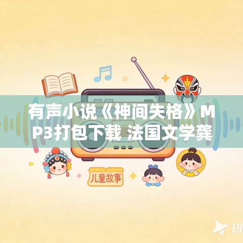 有声小说《神间失格》MP3打包下载 法国文学龚古尔文学奖 53集完结 有声小说《神间失格》MP3打包下载 法国文学龚古尔文学奖 53集完结