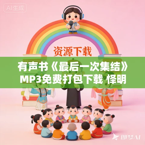 有声书《最后一次集结》MP3免费打包下载 怿明播音 54集全 有声书《最后一次集结》MP3免费打包下载 怿明播音 54集全