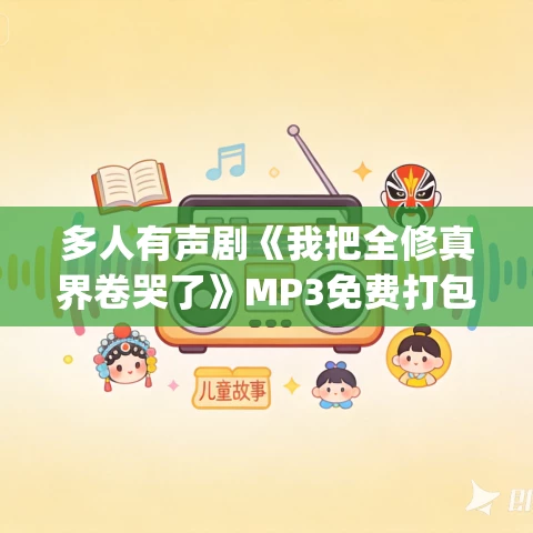 多人有声剧《我把全修真界卷哭了》MP3免费打包下载 半纸鸿鹊&离沐寒 1359集完结 多人有声剧《我把全修真界卷哭了》MP3免费打包下载 半纸鸿鹊&离沐寒 1359集完结