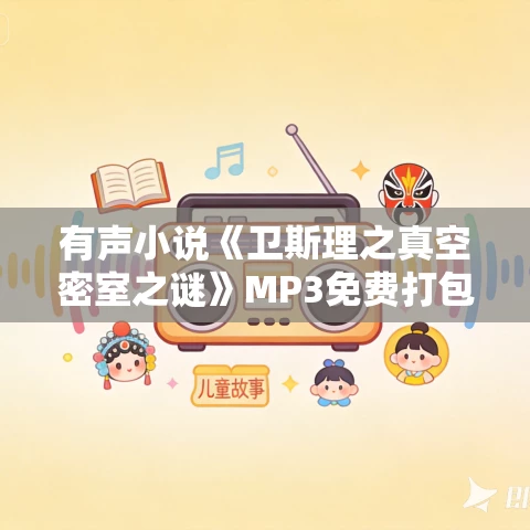 有声小说《卫斯理之真空密室之谜》MP3免费打包下载 60集 有声小说《卫斯理之真空密室之谜》MP3免费打包下载 60集