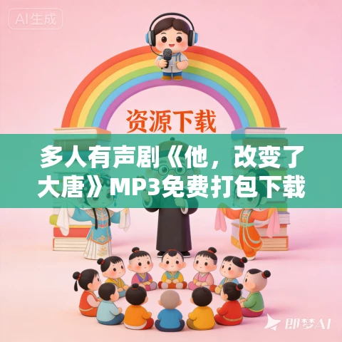 多人有声剧《他,改变了大唐》MP3免费打包下载 卧龙残雪播讲 773集完结 多人有声剧《他,改变了大唐》MP3免费打包下载 卧龙残雪播讲 773集完结
