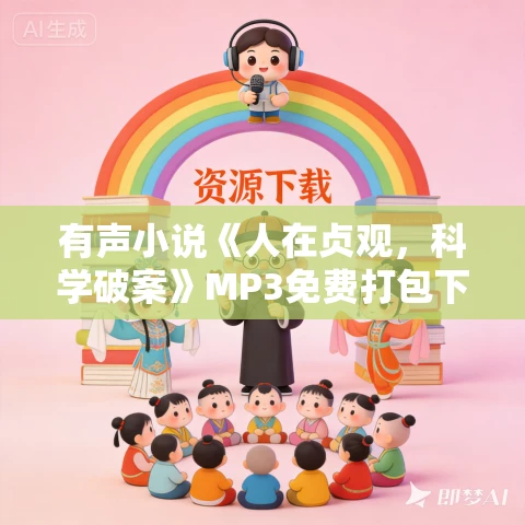 有声小说《人在贞观，科学破案》MP3免费打包下载 爆米花演播 826集完结