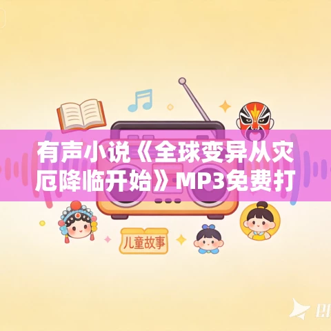 有声小说《全球变异从灾厄降临开始》MP3免费打包下载 墨嫣然播讲 2161集完结