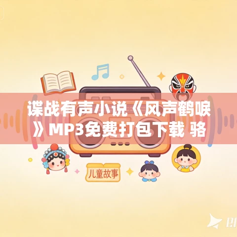 谍战有声小说《风声鹤唳》MP3免费打包下载 骆驼播讲 375集完结
