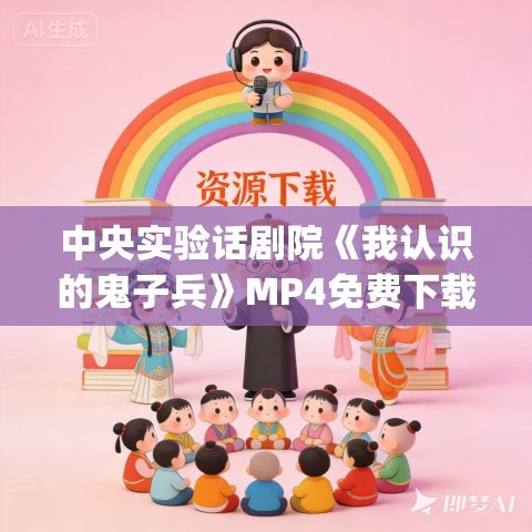 中央实验话剧院《我认识的鬼子兵》MP4免费下载 方军_欧阳逸冰_汪遵熹