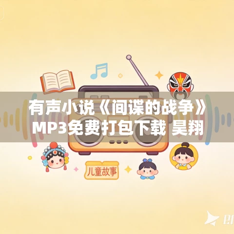 有声小说《间谍的战争》MP3免费打包下载 昊翔演播 1476集 完结 有声小说《间谍的战争》MP3免费打包下载 昊翔演播 1476集 完结
