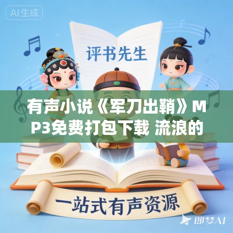 有声小说《军刀出鞘》MP3免费打包下载 流浪的军刀小曾&王明军演播 465集完结 有声小说《军刀出鞘》MP3免费打包下载 流浪的军刀小曾&王明军演播 465集完结