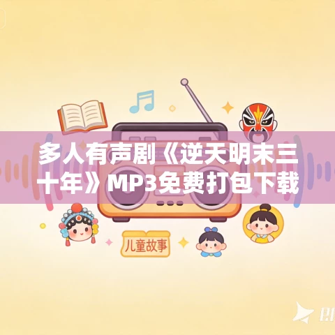 多人有声剧《逆天明末三十年》MP3免费打包下载 呵壁问天 3128集完结 多人有声剧《逆天明末三十年》MP3免费打包下载 呵壁问天 3128集完结