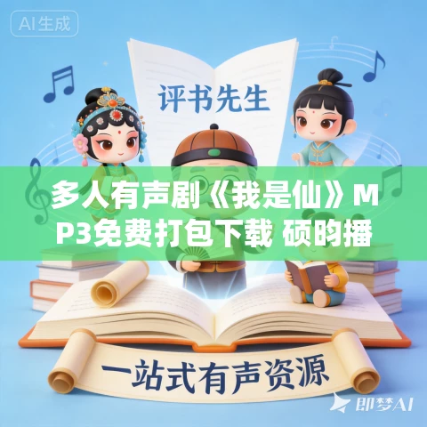 多人有声剧《我是仙》MP3免费打包下载 硕昀播讲 1187集完结 多人有声剧《我是仙》MP3免费打包下载 硕昀播讲 1187集完结