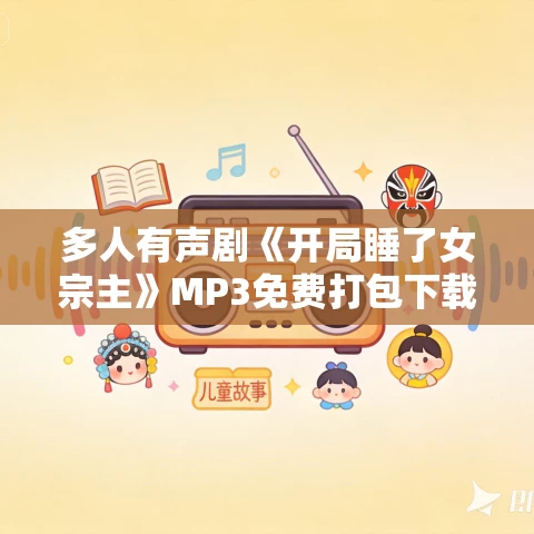 多人有声剧《开局睡了女宗主》MP3免费打包下载 玖小壹播讲 1147集完结 多人有声剧《开局睡了女宗主》MP3免费打包下载 玖小壹播讲 1147集完结