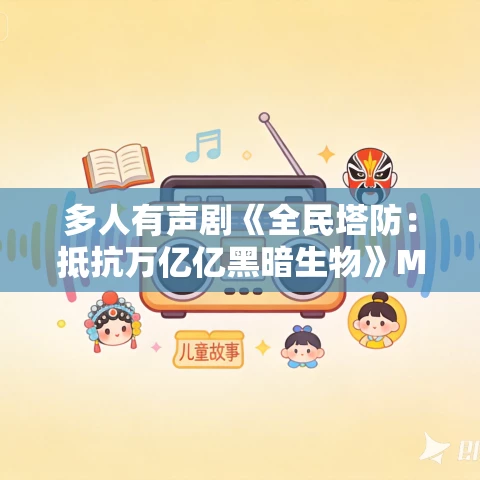 多人有声剧《全民塔防:抵抗万亿亿黑暗生物》MP3免费打包下载 柴二狗 493集完结 多人有声剧《全民塔防:抵抗万亿亿黑暗生物》MP3免费打包下载 柴二狗 493集完结