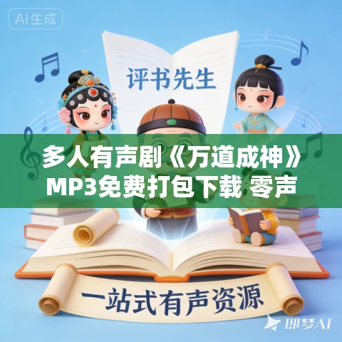 多人有声剧《万道成神》MP3免费打包下载 零声剧场 2292集 多人有声剧《万道成神》MP3免费打包下载 零声剧场 2292集