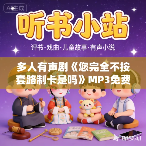 多人有声剧《您完全不按套路制卡是吗》MP3免费打包下载 雅居讲故事 793集完结 多人有声剧《您完全不按套路制卡是吗》MP3免费打包下载 雅居讲故事 793集完结