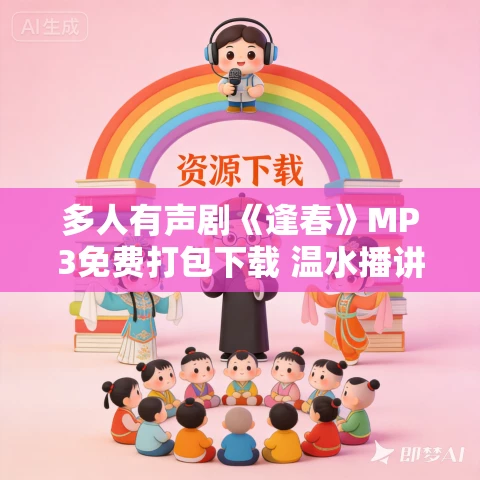 多人有声剧《逢春》MP3免费打包下载 温水播讲 344集完结