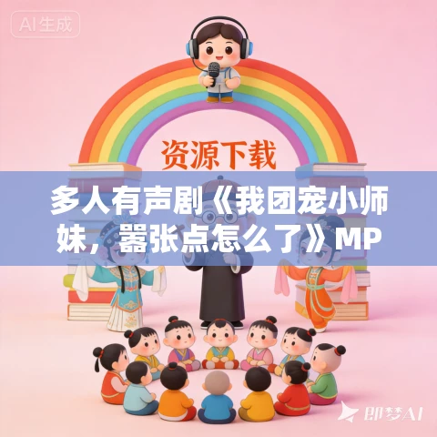 多人有声剧《我团宠小师妹,嚣张点怎么了》MP3免费打包下载 桃源笙笙 1971集完结 多人有声剧《我团宠小师妹,嚣张点怎么了》MP3免费打包下载 桃源笙笙 1971集完结