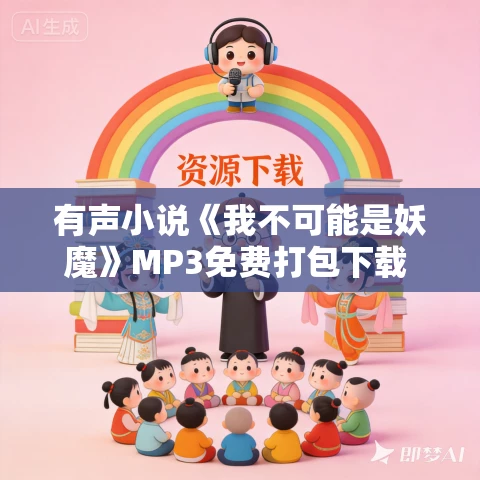 有声小说《我不可能是妖魔》MP3免费打包下载 康时不休播讲 701集完结