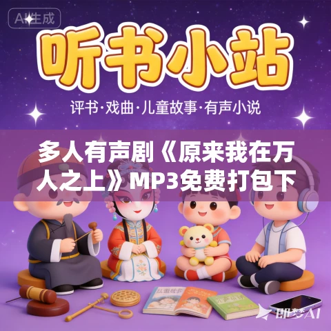 多人有声剧《原来我在万人之上》MP3免费打包下载 京大金播讲 1911集完结 多人有声剧《原来我在万人之上》MP3免费打包下载 京大金播讲 1911集完结