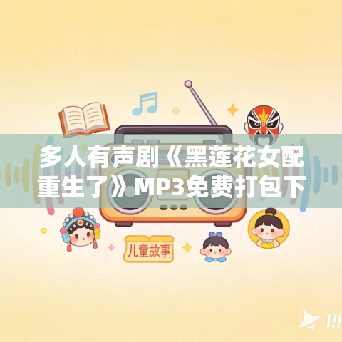 多人有声剧《黑莲花女配重生了》MP3免费打包下载 润为有声 954集完结