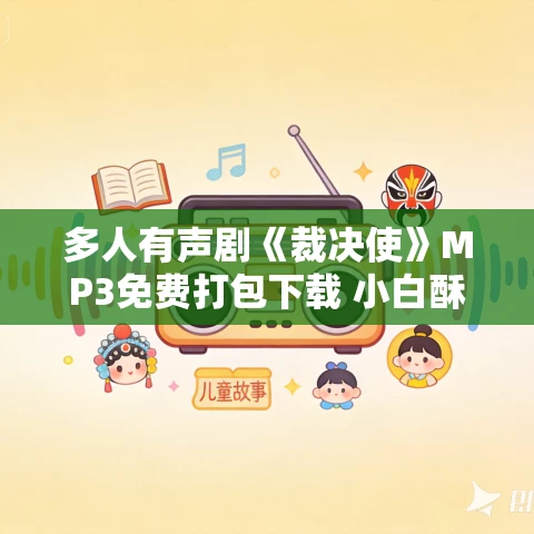 多人有声剧《裁决使》MP3免费打包下载 小白酥酥播讲 696集完结 多人有声剧《裁决使》MP3免费打包下载 小白酥酥播讲 696集完结