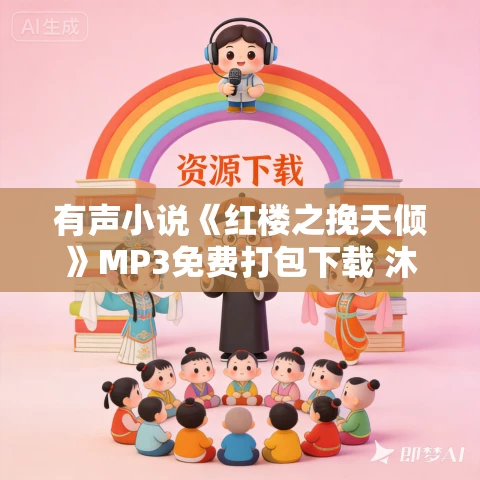 有声小说《红楼之挽天倾》MP3免费打包下载 沐心播讲 4901集完结 有声小说《红楼之挽天倾》MP3免费打包下载 沐心播讲 4901集完结
