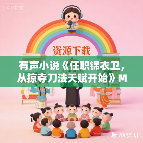 有声小说《任职锦衣卫,从掠夺刀法天赋开始》MP3免费打包下载 小青菜播讲 731集播讲 有声小说《任职锦衣卫,从掠夺刀法天赋开始》MP3免费打包下载 小青菜播讲 731集播讲