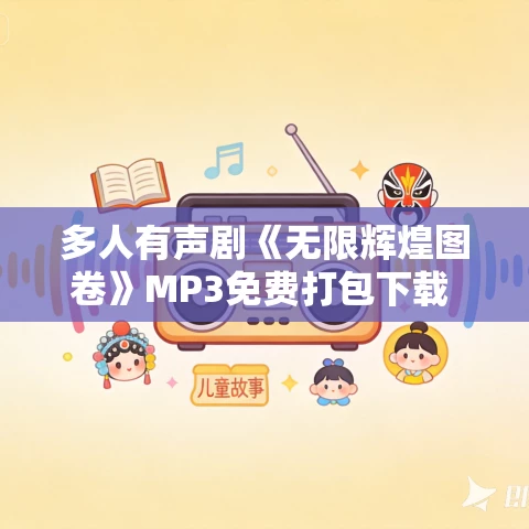 多人有声剧《无限辉煌图卷》MP3免费打包下载 格蕾丝语播讲 1507集完结