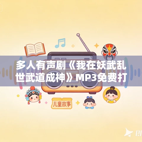 多人有声剧《我在妖武乱世武道成神》MP3免费打包下载 王水三千演播 903集完结