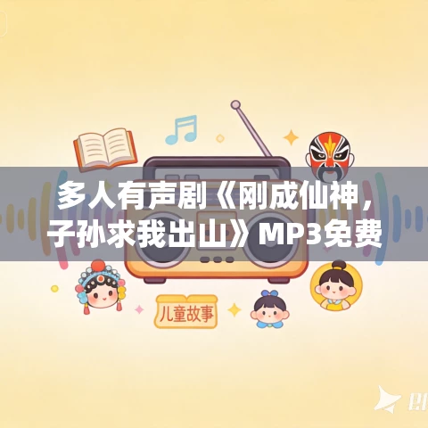 多人有声剧《刚成仙神,子孙求我出山》MP3免费打包下载 安燃演播 1119集完结 多人有声剧《刚成仙神,子孙求我出山》MP3免费打包下载 安燃演播 1119集完结