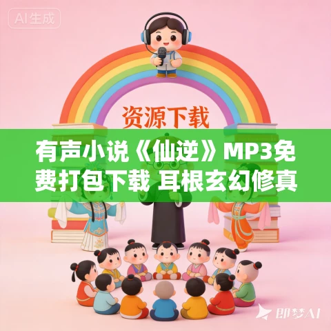 有声小说《仙逆》MP3免费打包下载 耳根玄幻修真小说